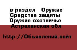  в раздел : Оружие. Средства защиты » Оружие охотничье . Астраханская обл.
